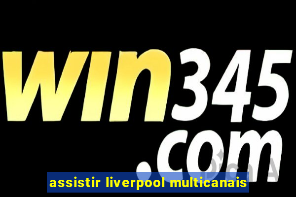 assistir liverpool multicanais